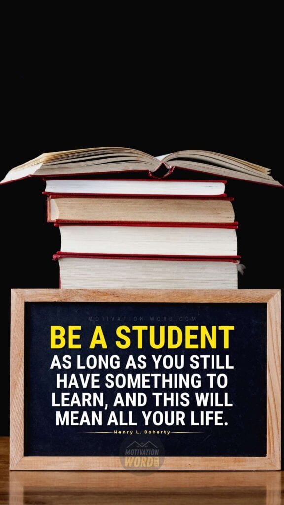 Be a student as long as you still have something to learn, and this will mean all your life. Best motivational quotes for students