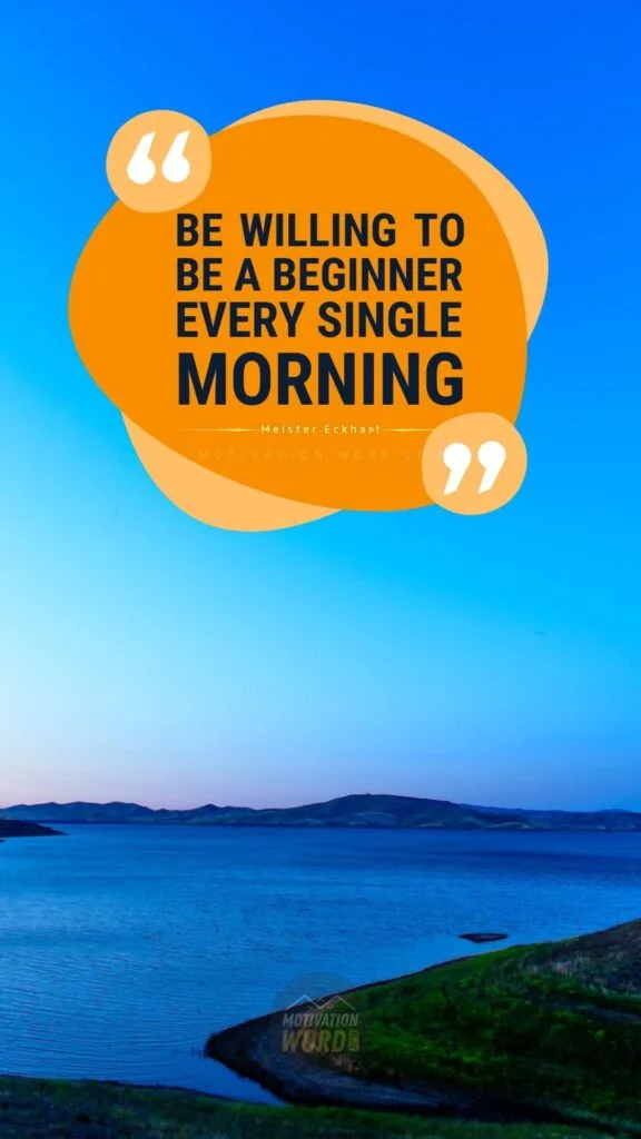 200+ Motivational Quotes to Inspire You Today 45 Morning motivational quotes. Be willing to be a beginner every single morning