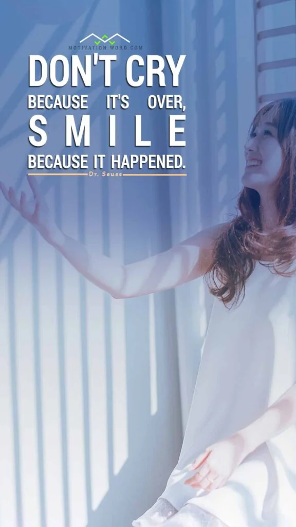 200+ Motivational Quotes to Inspire You Today 16 Don't cry because it's over. Smile because it happened. MOTIVATIONAL QUOTES FOR WOMEN