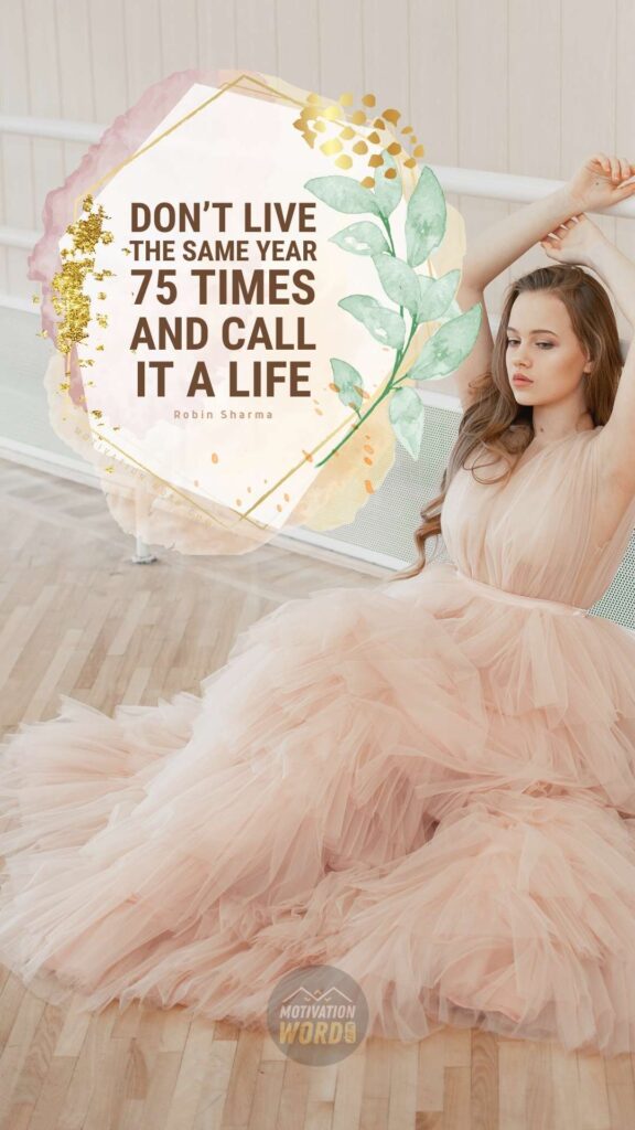 Don’t live the same year 75 times and call it a life. Best motivational quotes ever
