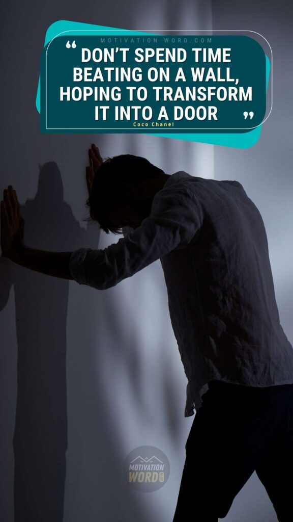 Don’t spend time beating on a wall, hoping to transform it into a door. Best motivational quotes