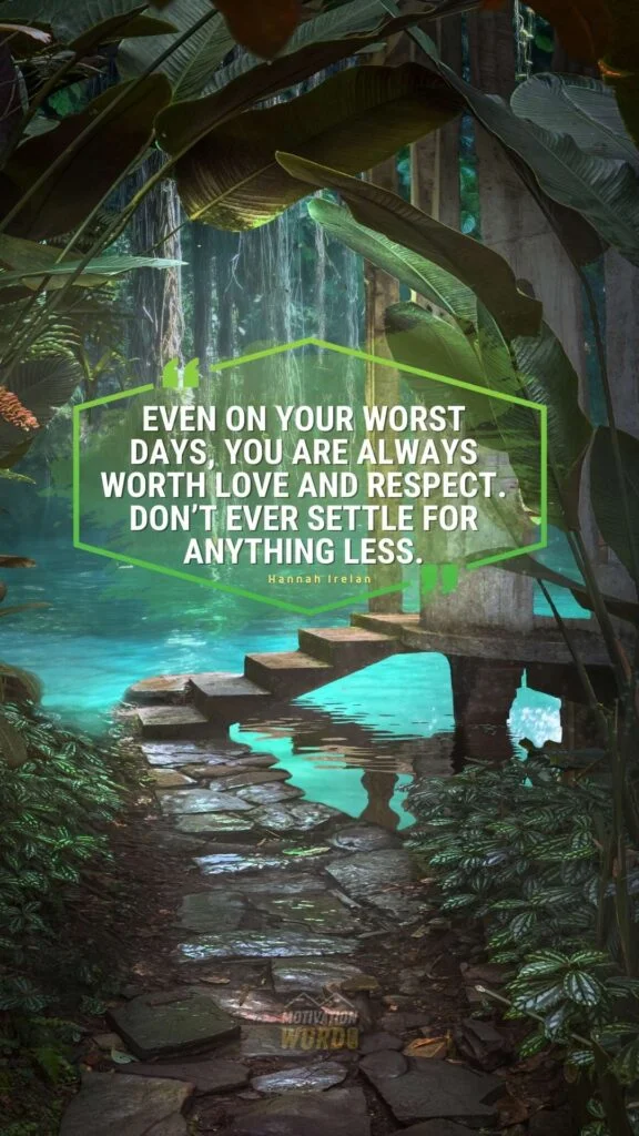 200+ Motivational Quotes to Inspire You Today 56 Even on your worst days, you are always worth love and respect. Don’t ever settle for anything less. MOTIVATIONAL QUOTES FOR TEENS