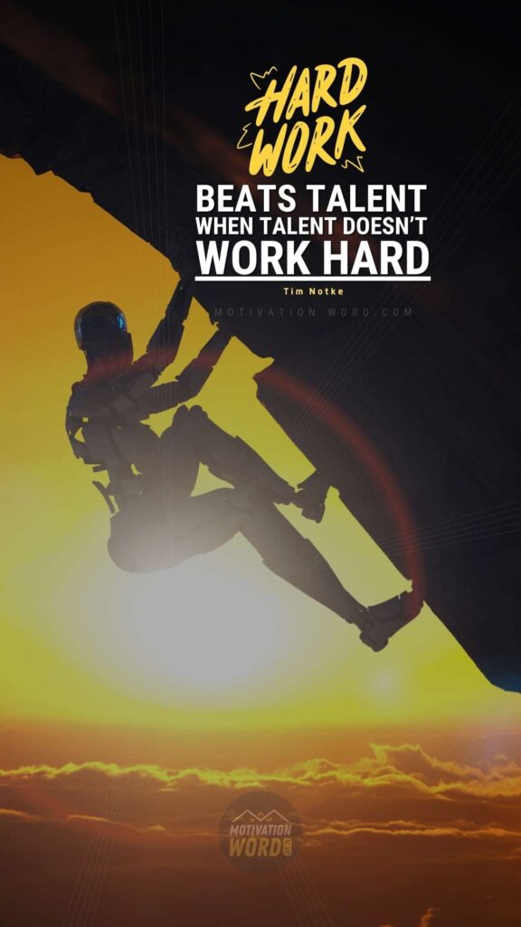 Hard work beats talent when talent doesn’t work hard.