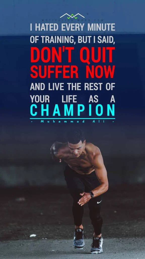 200+ Motivational Quotes to Inspire You Today 30 I hated every minute of training, but I said, 'Don't quit. Suffer now and live the rest of your life as a champion. GYM MOTIVATIONAL QUOTES