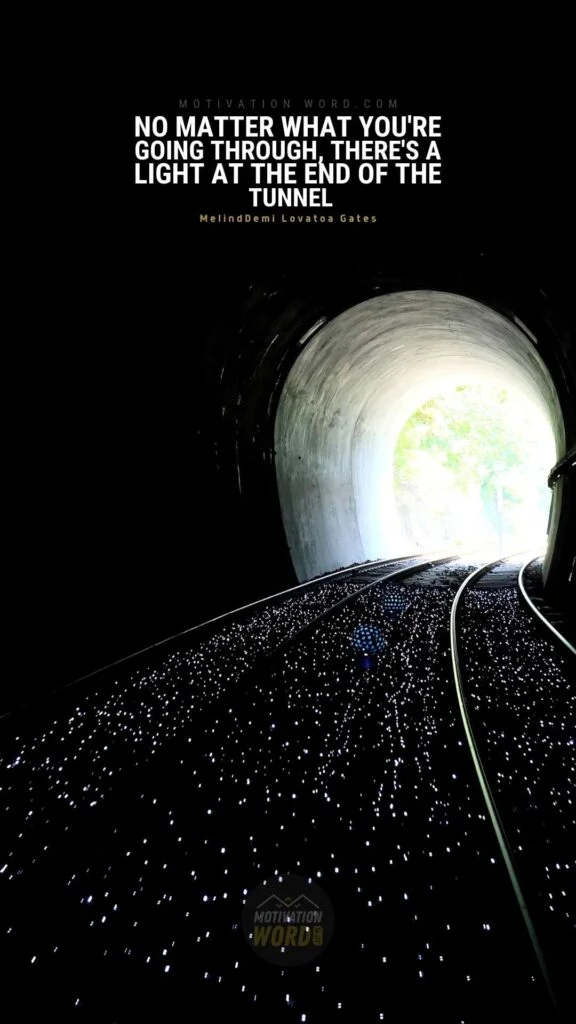 200+ Motivational Quotes to Inspire You Today 57 No matter what you're going through, there's a light at the end of the tunnel. MOTIVATIONAL QUOTES FOR TEENS