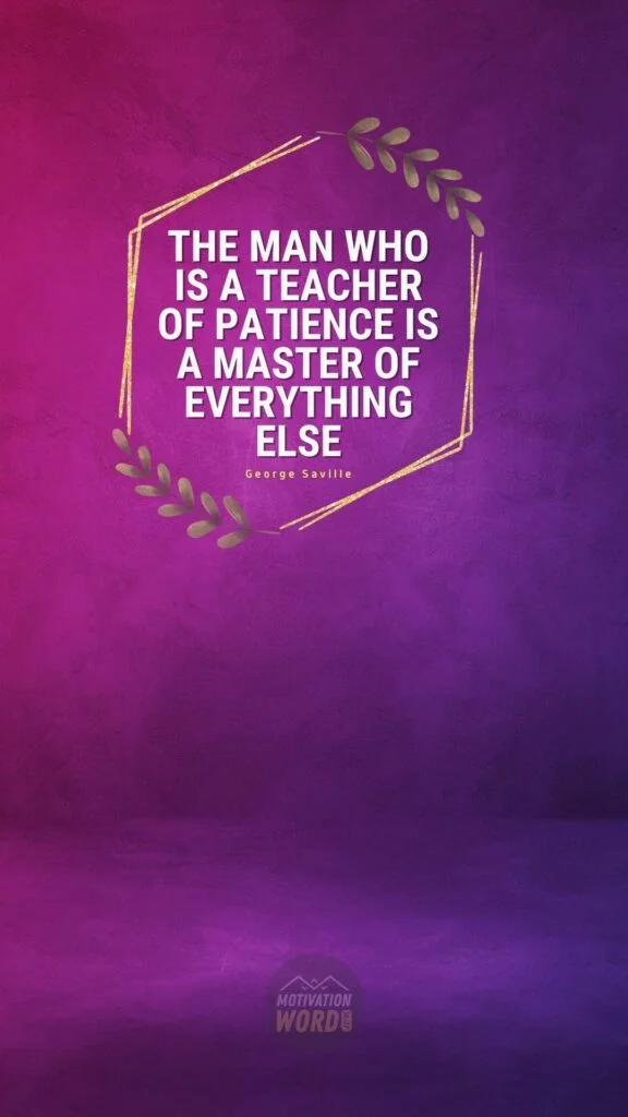 200+ Motivational Quotes to Inspire You Today 53 The man who is a teacher of patience is a master of everything else. MOTIVATIONAL QUOTES FOR TEACHERS