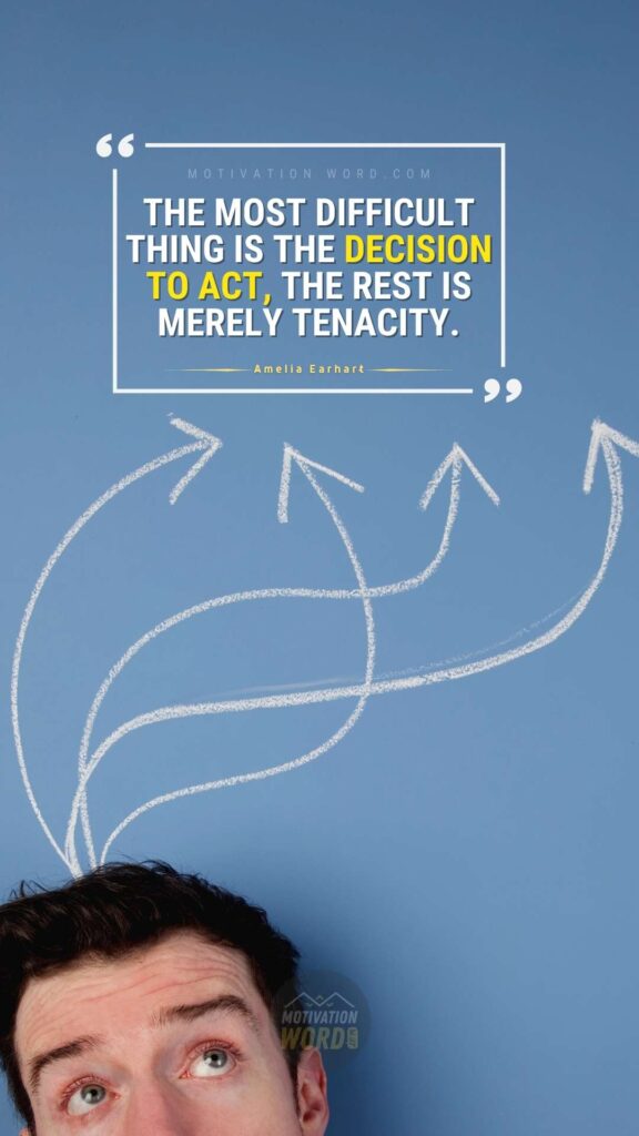 The most difficult thing is the decision to act, the rest is merely tenacity. Best motivational quotes