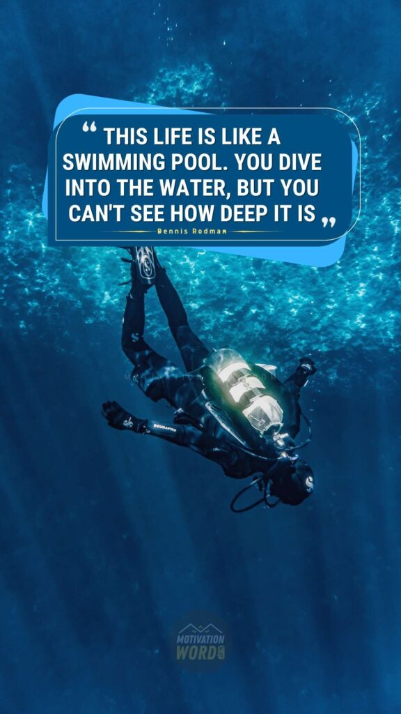 77+ Life-Changing Motivational Quotes About Life That Will Inspire You To Keep Going 17 This life is like a swimming pool. You dive into the water, but you can't see how deep it is.