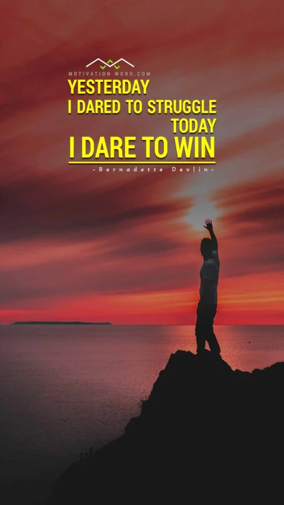 Motivational Quotes For Winners. Yesterday I dared to struggle. Today I dare to win.