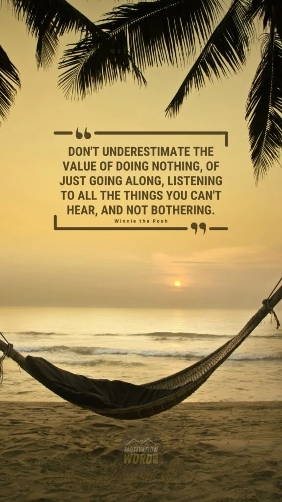 The Most Wonderful Winnie The Pooh Quotes To Brighten Your Day (With Images) 9 Don't underestimate the value of Doing Nothing, of just going along, listening to all the things you can't hear, and not bothering. Winnie The Pooh Quotes