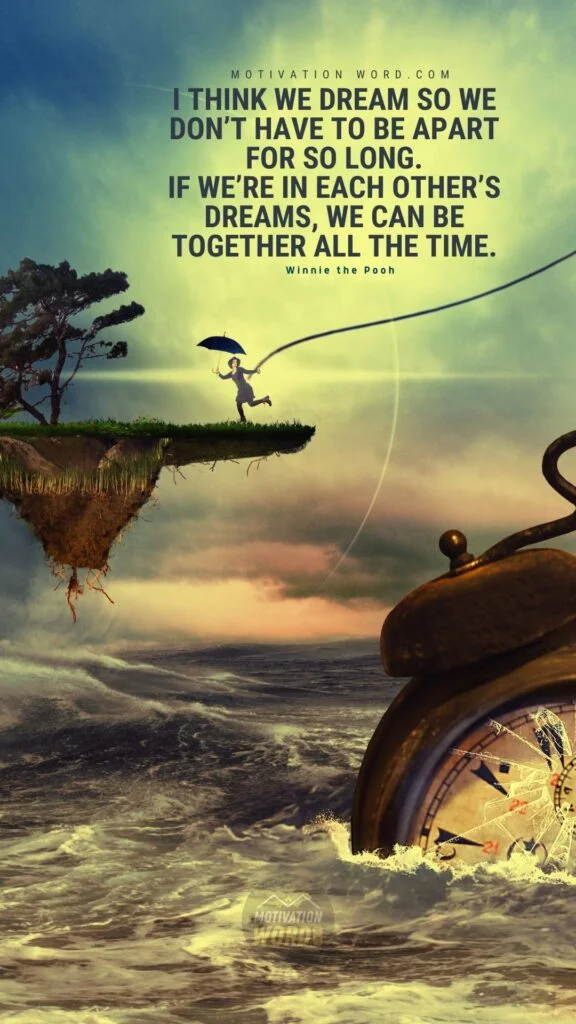 The Most Wonderful Winnie The Pooh Quotes To Brighten Your Day (With Images) 8 I think we dream so we don’t have to be apart for so long. If we’re in each other’s dreams, we can be together all the time. Winnie the Pooh Quotes