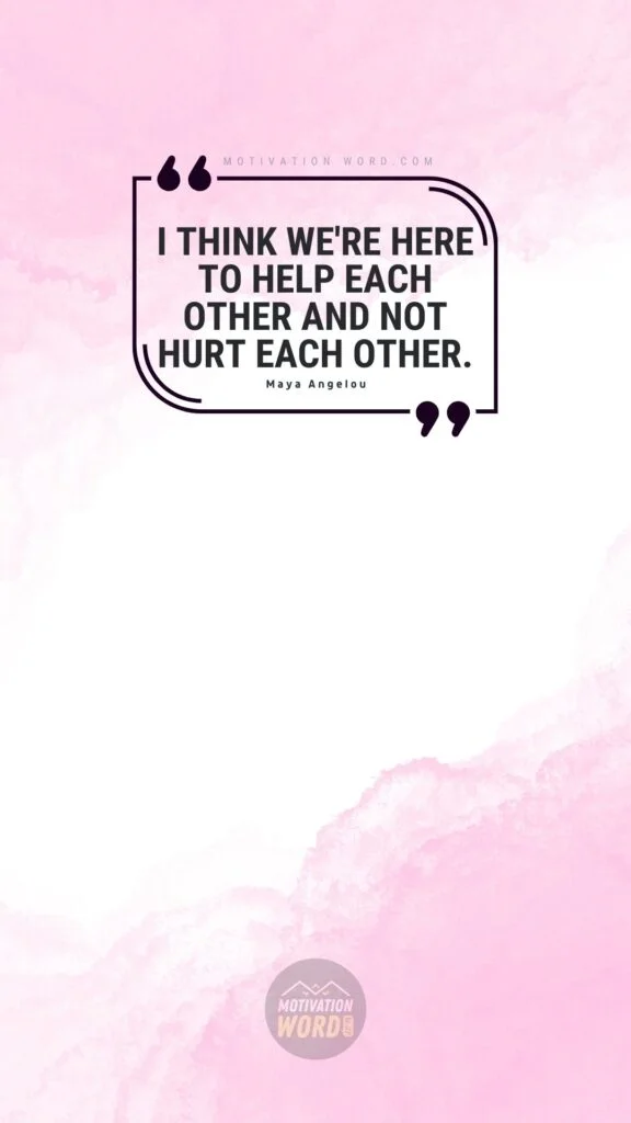 35+ Most Inspirational Maya Angelou Quotes To Lift Your Spirits 26 I think we're here to help each other and not hurt each other. Maya Angelou Quotes