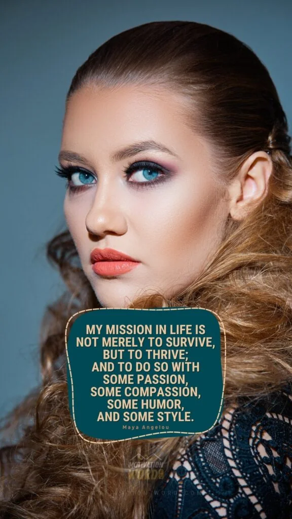 35+ Most Inspirational Maya Angelou Quotes To Lift Your Spirits 1 My mission in life is not merely to survive, but to thrive; and to do so with some passion, some compassion, some humor, and some style. Maya Angelou Quotes