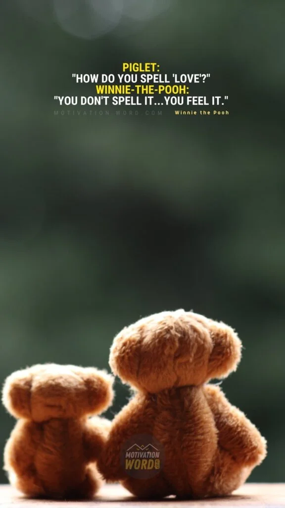 The Most Wonderful Winnie The Pooh Quotes To Brighten Your Day (With Images) 3 Piglet: How do you spell 'love'? Winnie-the-Pooh: You don't spell it...you feel it. Winnie the Pooh Quotes