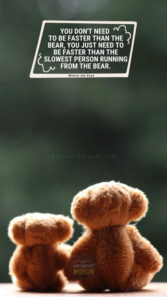 The Most Wonderful Winnie The Pooh Quotes To Brighten Your Day (With Images) 14 You don't need to be faster than the bear, you just need to be faster than the slowest person running from the bear. Winnie The Pooh Quotes